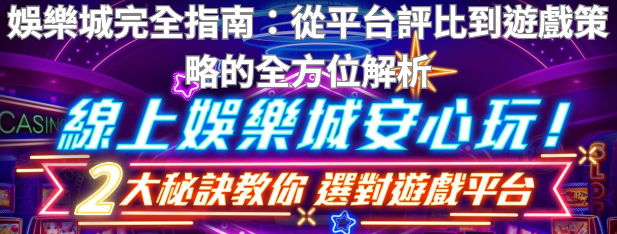 娛樂城完全指南：從平台評比到遊戲策略的全方位解析